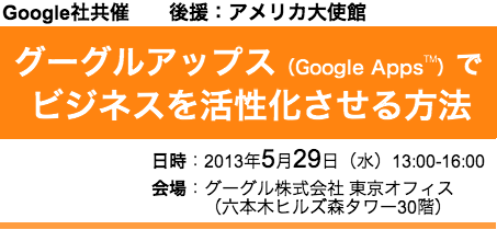 グーグルアップス（Google Apps™）でビジネスを活性化させる方法、会場：グーグル株式会社東京オフィス、2013年5月29日（木）