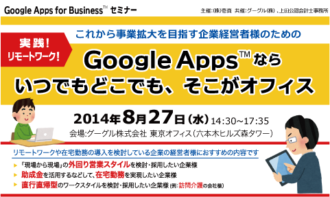 Google Apps for Business(TM) セミナー　これから事業拡大を目指す企業経営者様のための 『実践！リモートワーク！Google Apps™ならいつでもどこでも、そこがオフィス』、会場：グーグル株式会社 東京オフィス、2014年8月27日（水）